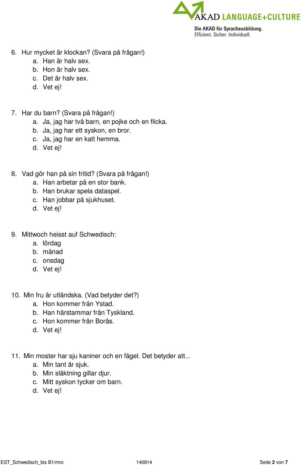 Mittwoch heisst auf Schwedisch: a. lördag b. månad c. onsdag 10. Min fru är utländska. (Vad betyder det?) a. Hon kommer från Ystad. b. Han härstammar från Tyskland. c. Hon kommer från Borås. 11.