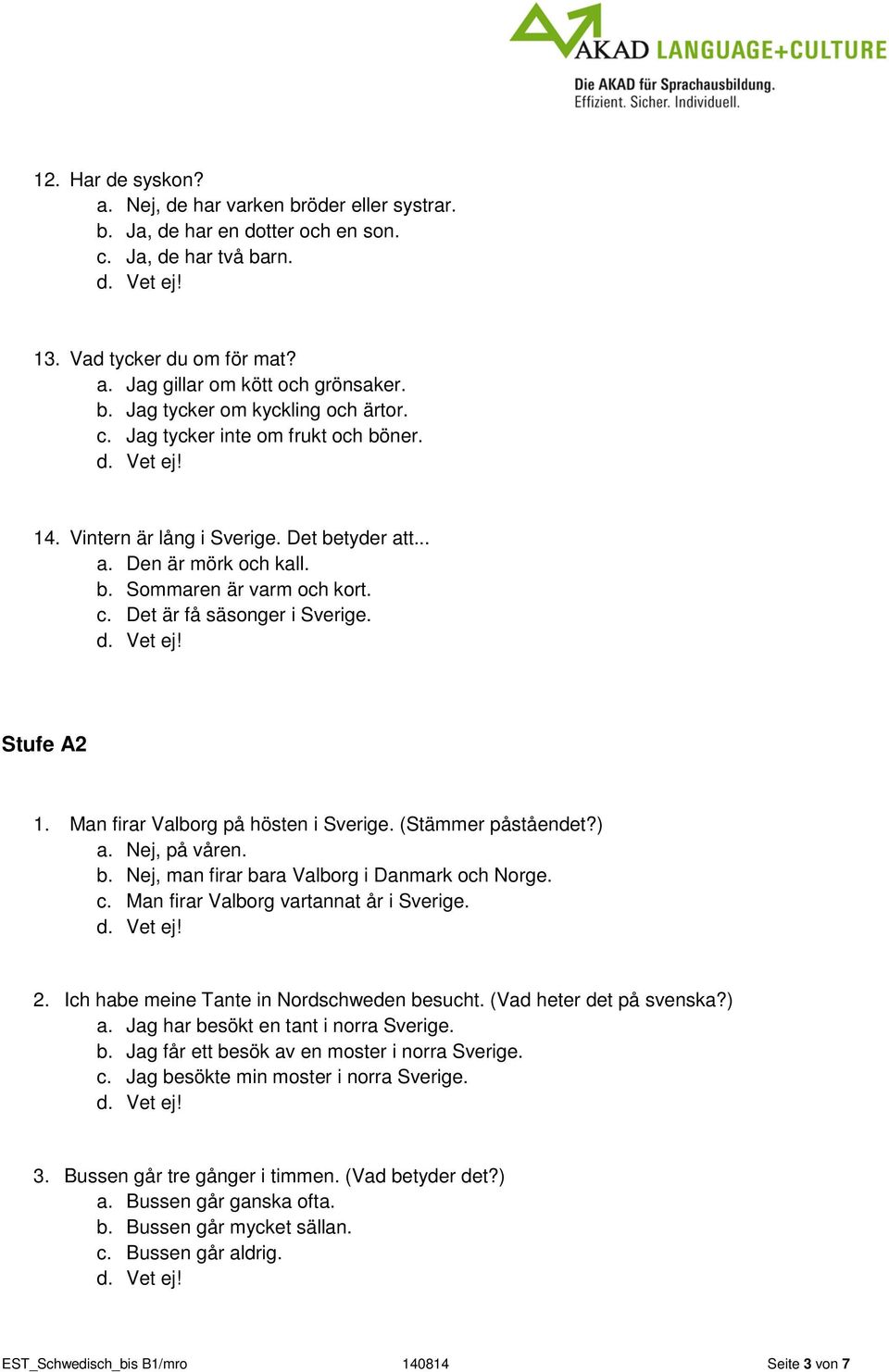 Man firar Valborg på hösten i Sverige. (Stämmer påståendet?) a. Nej, på våren. b. Nej, man firar bara Valborg i Danmark och Norge. c. Man firar Valborg vartannat år i Sverige. 2.