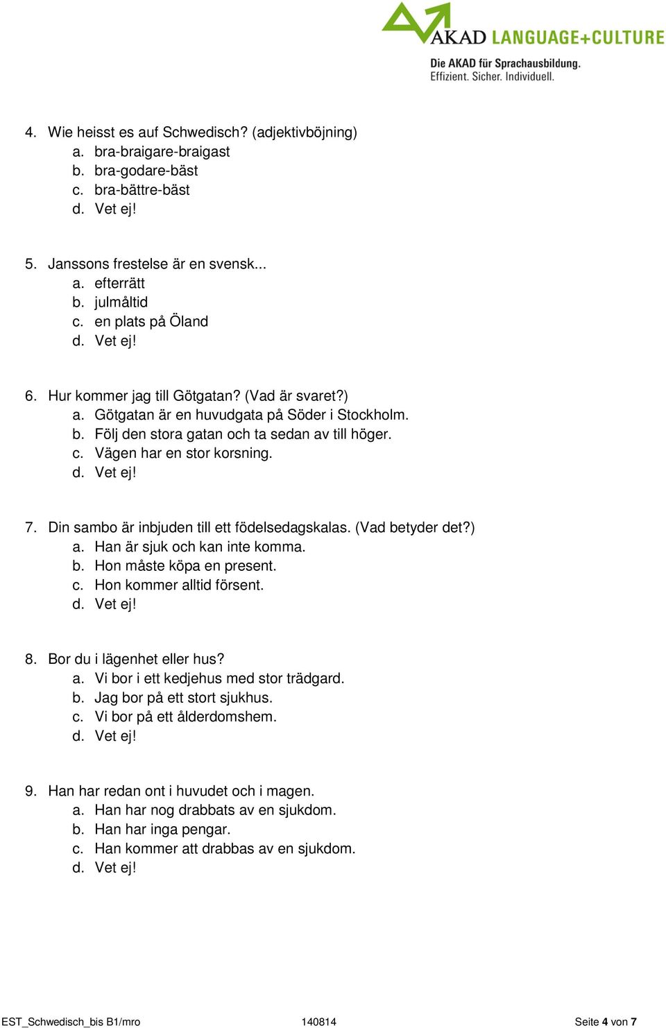 7. Din sambo är inbjuden till ett födelsedagskalas. (Vad betyder det?) a. Han är sjuk och kan inte komma. b. Hon måste köpa en present. c. Hon kommer alltid försent. 8. Bor du i lägenhet eller hus? a. Vi bor i ett kedjehus med stor trädgard.