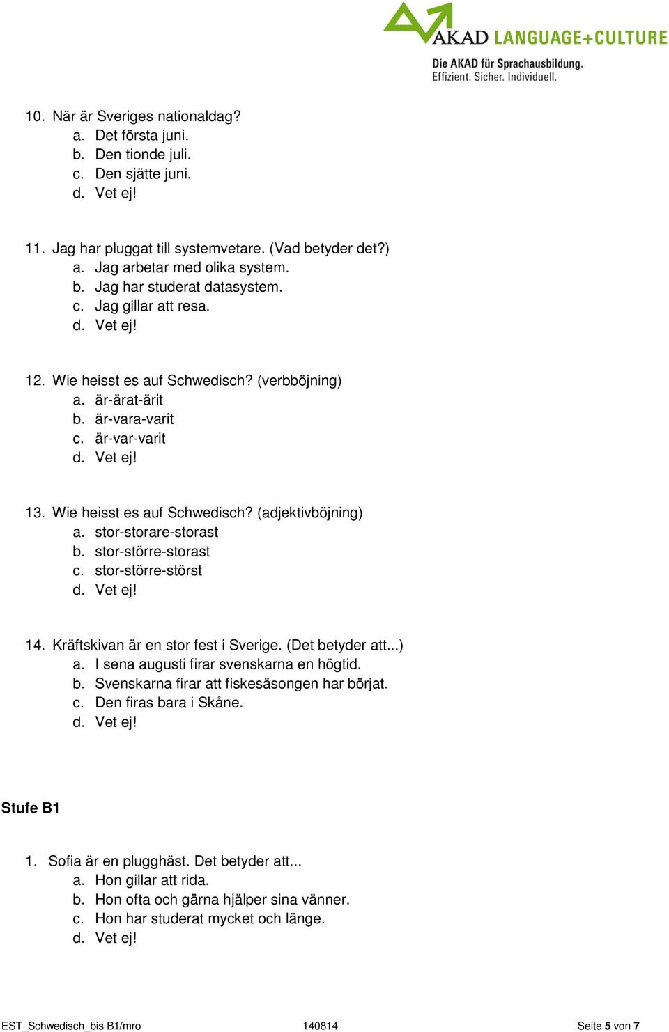 stor-större-storast c. stor-större-störst 14. Kräftskivan är en stor fest i Sverige. (Det betyder att...) a. I sena augusti firar svenskarna en högtid. b. Svenskarna firar att fiskesäsongen har börjat.