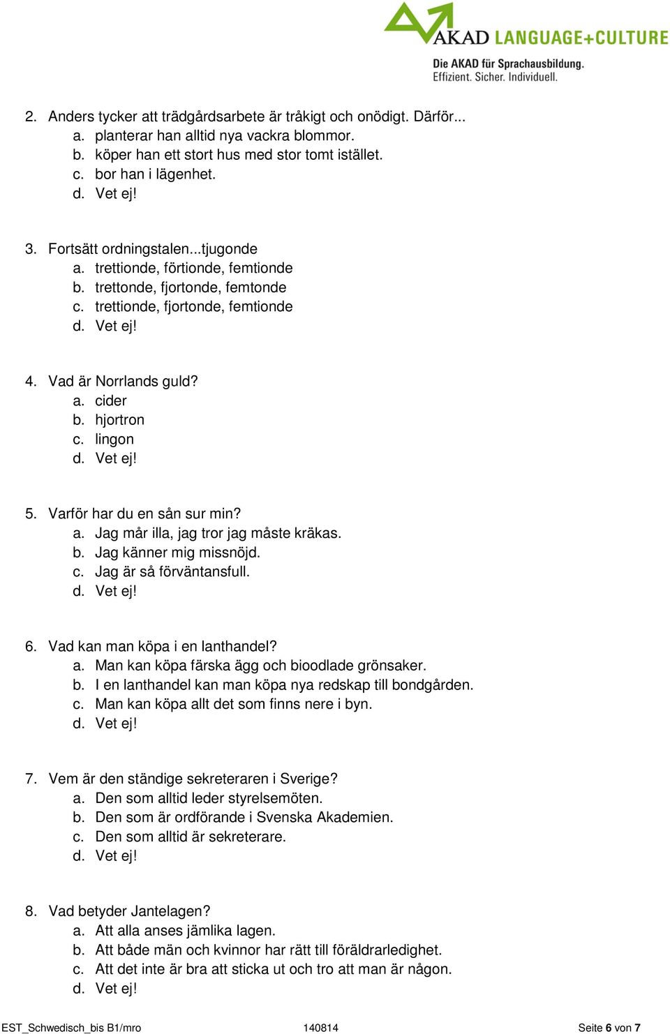 Varför har du en sån sur min? a. Jag mår illa, jag tror jag måste kräkas. b. Jag känner mig missnöjd. c. Jag är så förväntansfull. 6. Vad kan man köpa i en lanthandel? a. Man kan köpa färska ägg och bioodlade grönsaker.