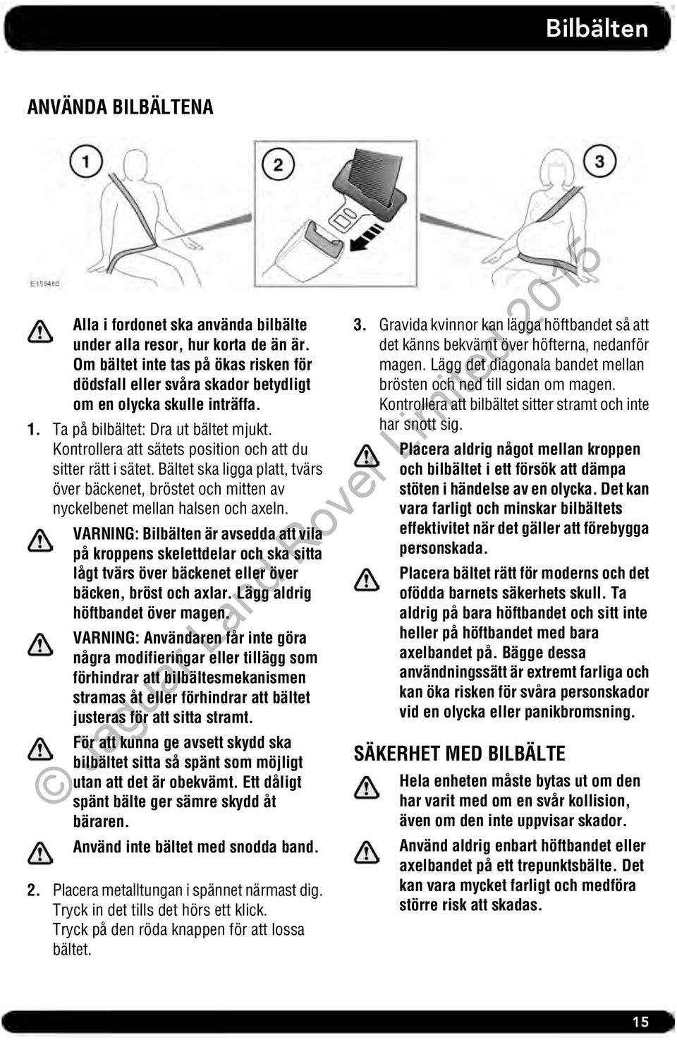 Kontrollera att sätets position och att du sitter rätt i sätet. Bältet ska ligga platt, tvärs över bäckenet, bröstet och mitten av nyckelbenet mellan halsen och axeln.