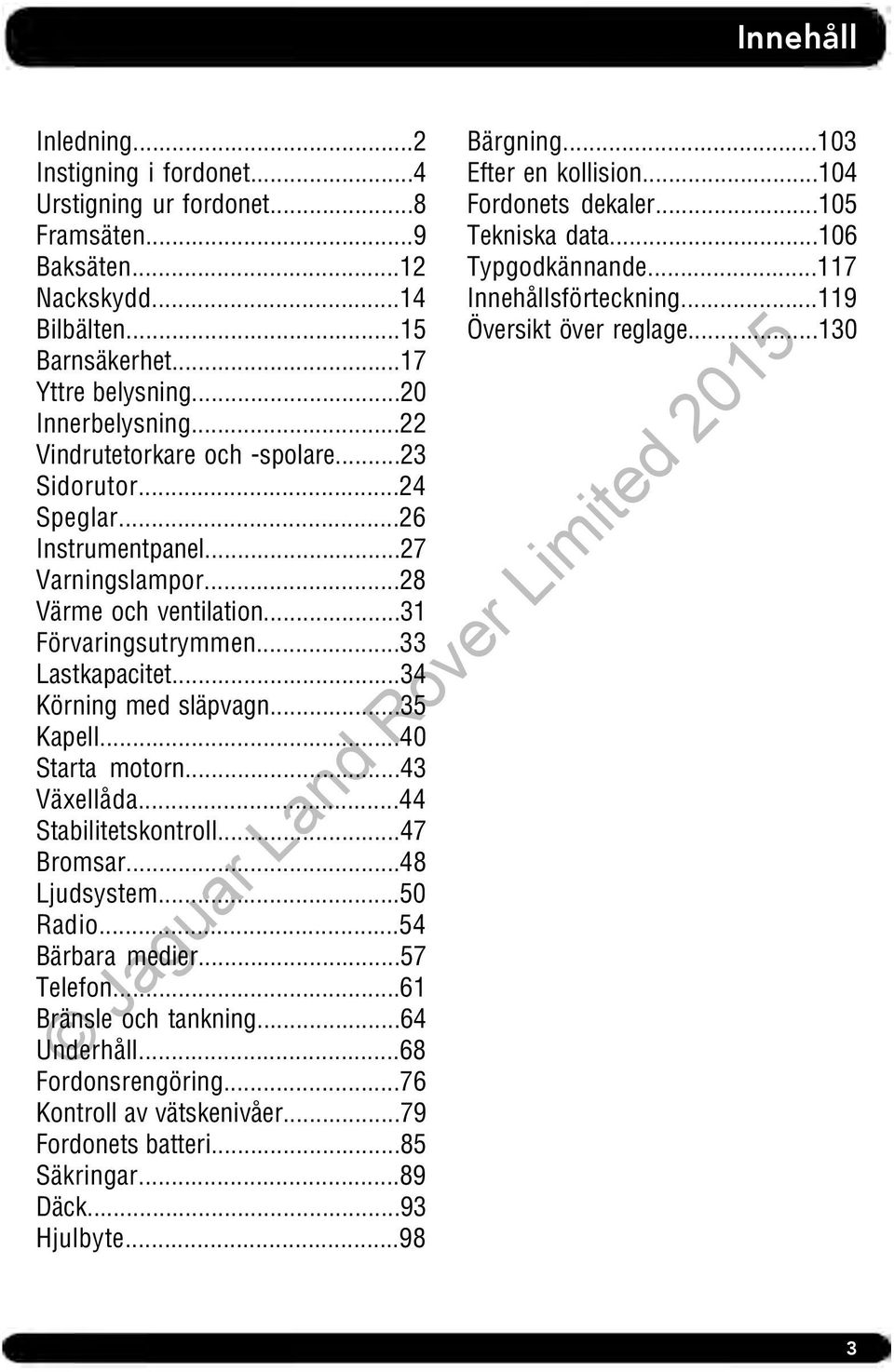 ..35 Kapell...40 Starta motorn...43 Växellåda...44 Stabilitetskontroll...47 Bromsar...48 Ljudsystem...50 Radio...54 Bärbara medier...57 Telefon...61 Bränsle och tankning...64 Underhåll.