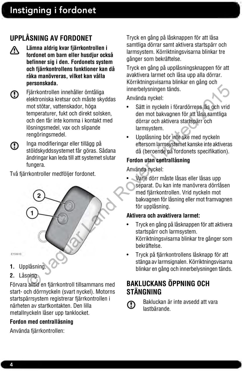 Fjärrkontrollen innehåller ömtåliga elektroniska kretsar och måste skyddas mot stötar, vattenskador, höga temperaturer, fukt och direkt solsken, och den får inte komma i kontakt med lösningsmedel,