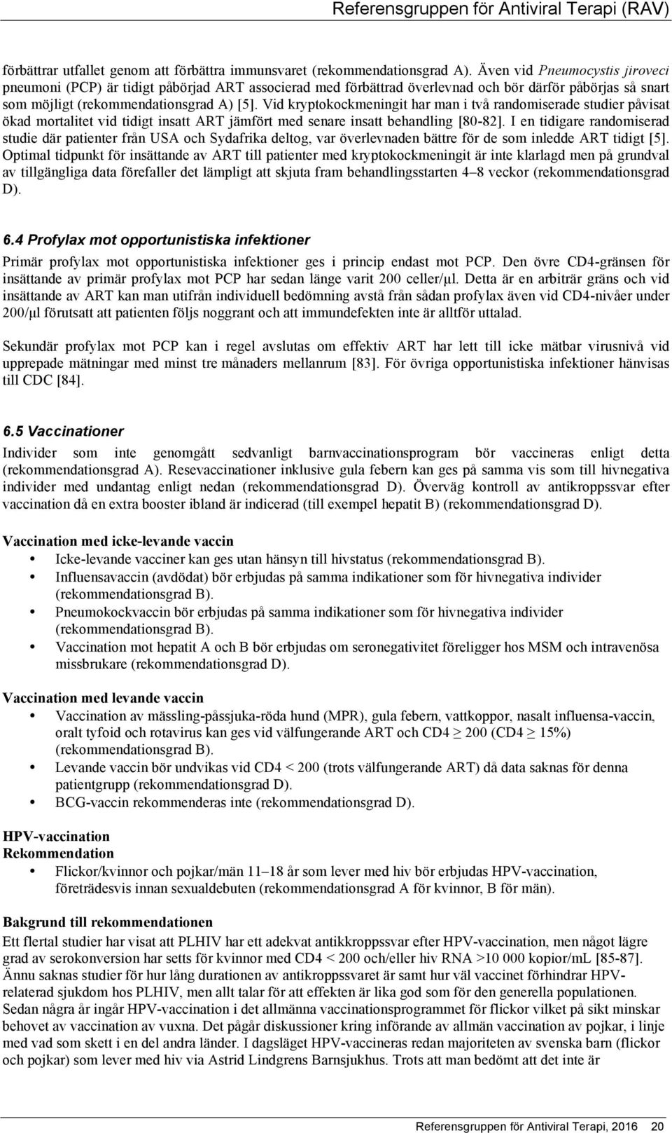 Vid kryptokockmeningit har man i två randomiserade studier påvisat ökad mortalitet vid tidigt insatt ART jämfört med senare insatt behandling [80-82].