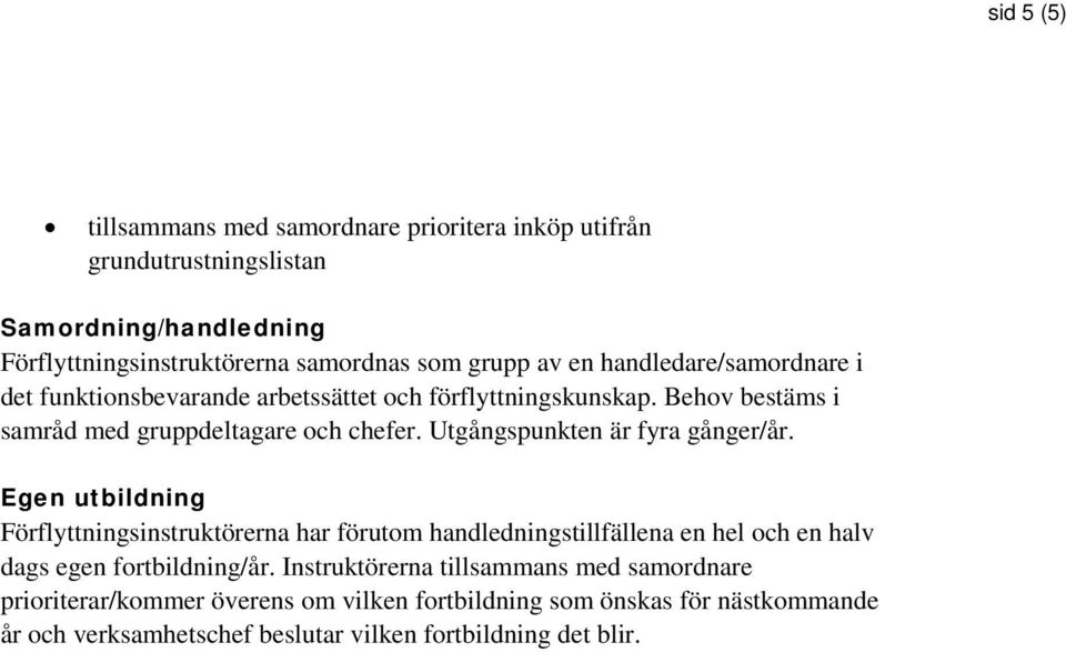 Utgångspunkten är fyra gånger/år. Egen utbildning Förflyttningsinstruktörerna har förutom handledningstillfällena en hel och en halv dags egen fortbildning/år.