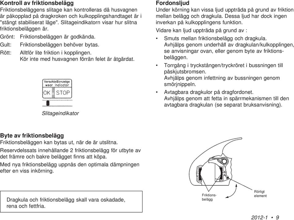 Kör inte med husvagnen förrän felet är åtgärdat. Slitageindikator Fordonsljud Under körning kan vissa ljud uppträda på grund av friktion mellan belägg och dragkula.