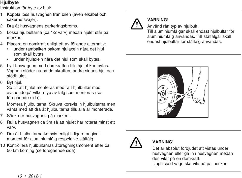 under hjulaxeln nära det hjul som skall bytas. 5 Lyft husvagnen med domkraften tills hjulet kan bytas. Vagnen stöder nu på domkraften, andra sidans hjul och stödhjulet. 6 Byt hjul.