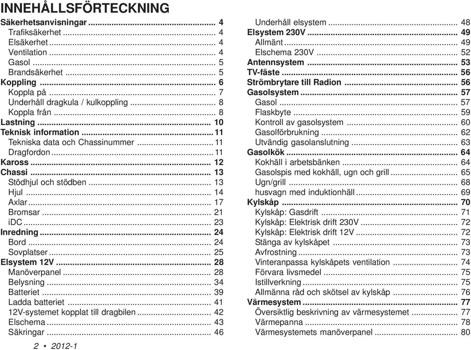 .. 21 idc... 23 Inredning... 24 Bord... 24 Sovplatser... 25 Elsystem 12V... 28 Manöverpanel... 28 Belysning... 34 Batteriet... 39 Ladda batteriet... 41 12V-systemet kopplat till dragbilen.
