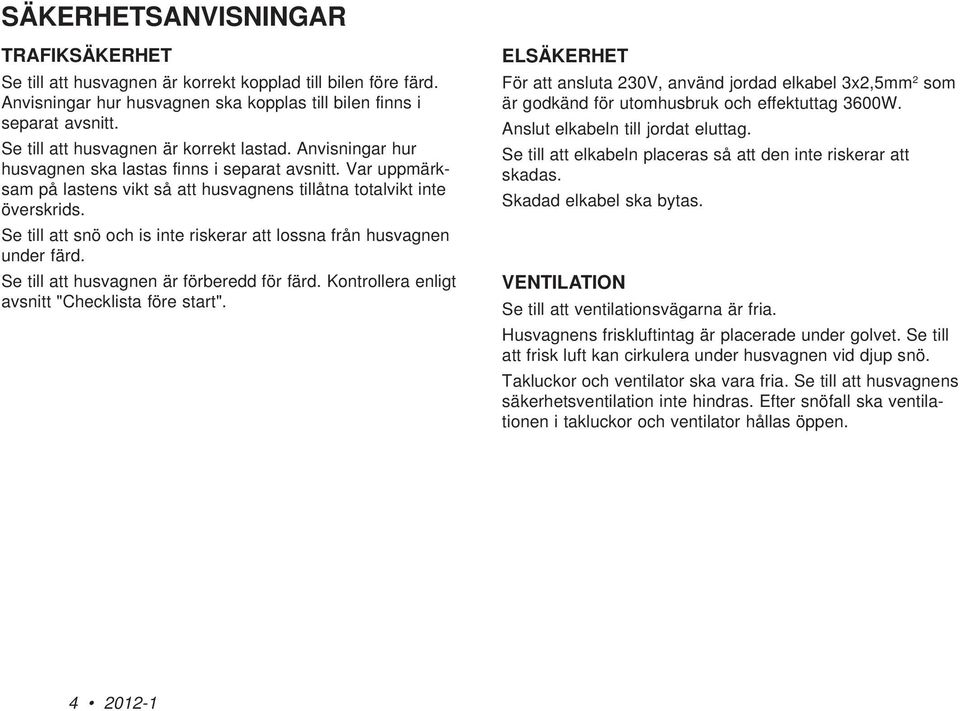 Se till att snö och is inte riskerar att lossna från husvagnen under färd. Se till att husvagnen är förberedd för färd. Kontrollera enligt avsnitt "Checklista före start".