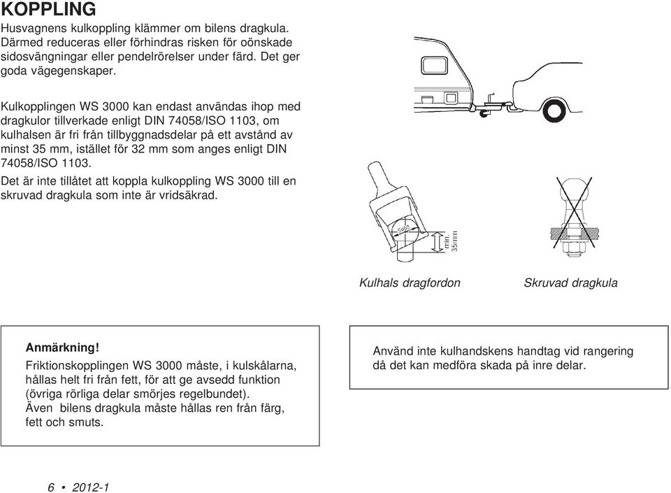 anges enligt DIN 74058/ISO 1103. Det är inte tillåtet att koppla kulkoppling WS 3000 till en skruvad dragkula som inte är vridsäkrad. Kulhals dragfordon Skruvad dragkula Anmärkning!