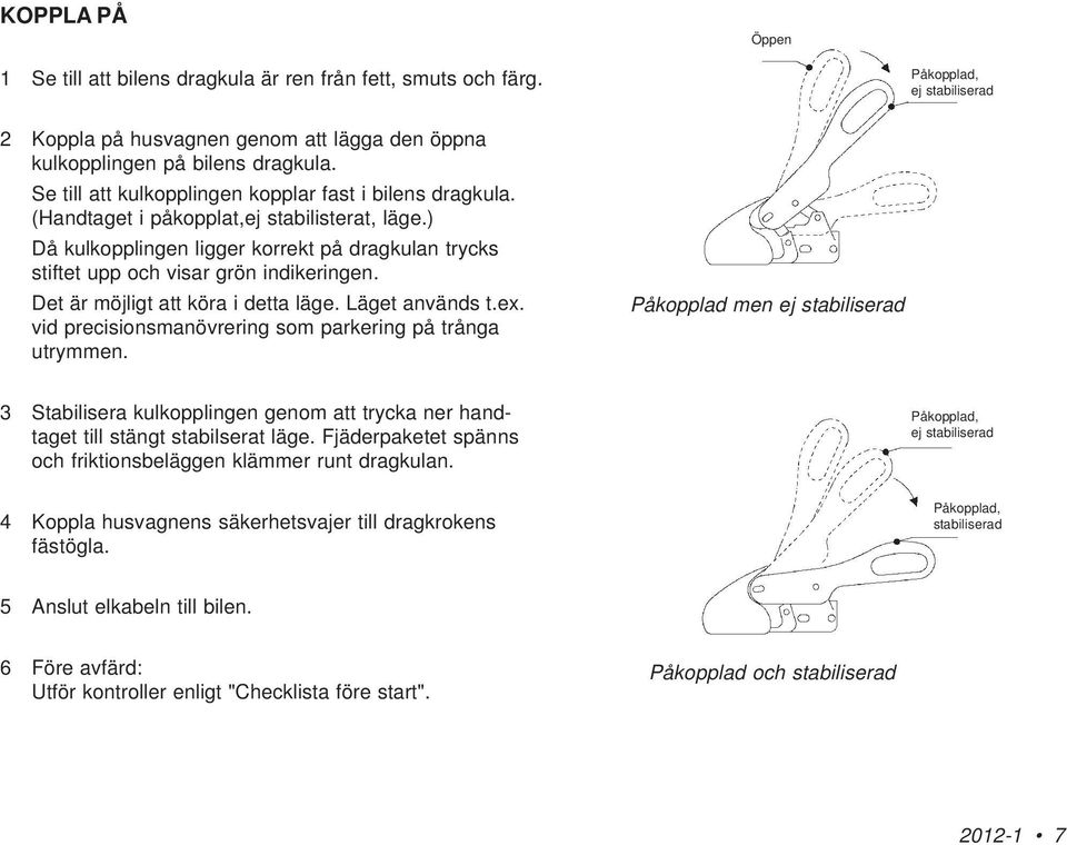 Det är möjligt att köra i detta läge. Läget används t.ex. vid precisionsmanövrering som parkering på trånga utrymmen.