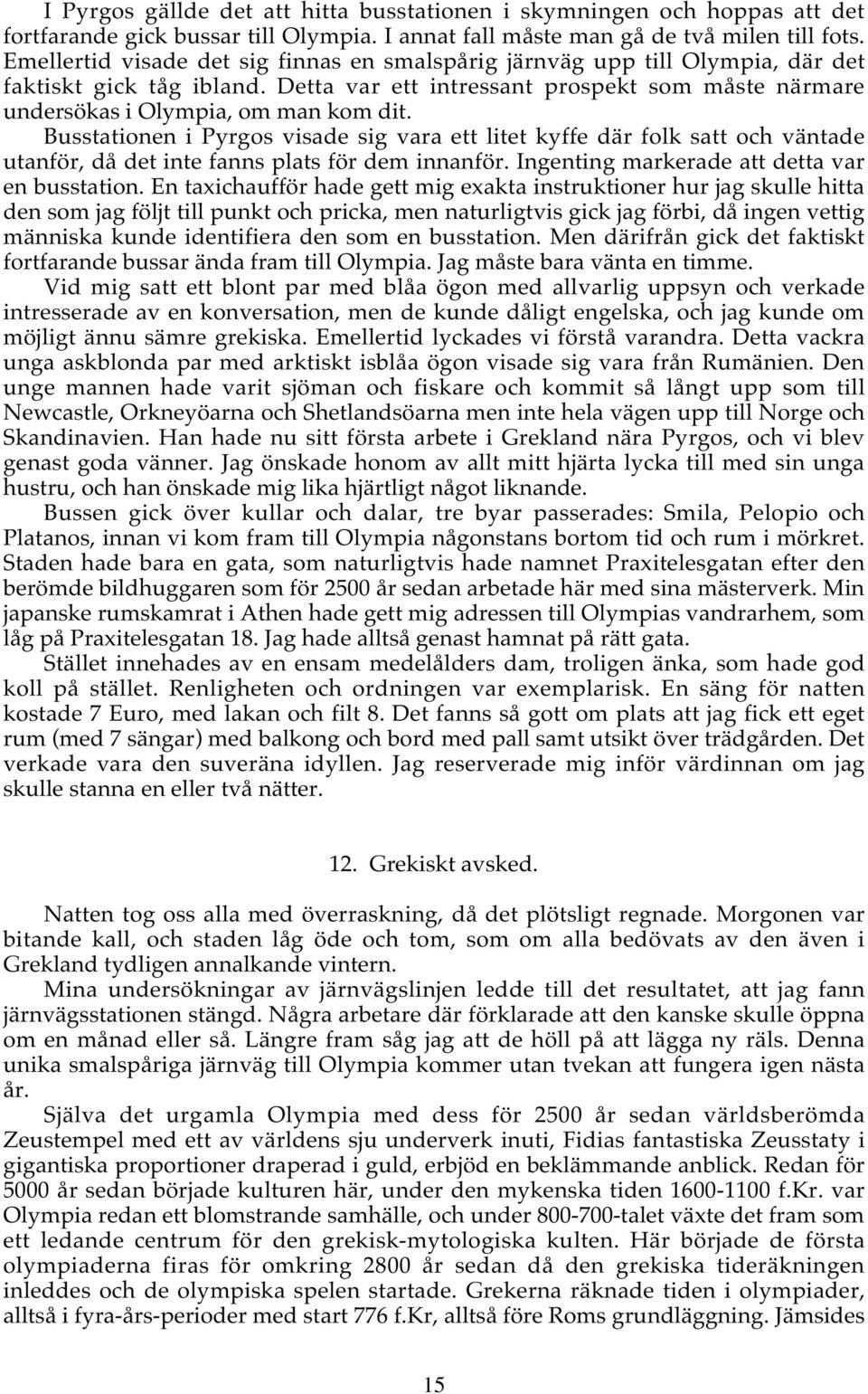 Busstationen i Pyrgos visade sig vara ett litet kyffe där folk satt och väntade utanför, då det inte fanns plats för dem innanför. Ingenting markerade att detta var en busstation.