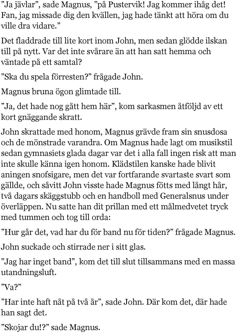 Magnus bruna ögon glimtade till. Ja, det hade nog gått hem här, kom sarkasmen åtföljd av ett kort gnäggande skratt. John skrattade med honom, Magnus grävde fram sin snusdosa och de mönstrade varandra.