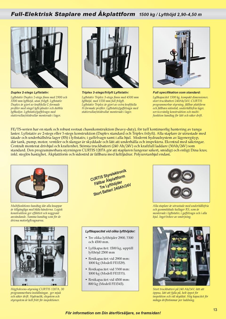 Triplex 3-stegs/frilyft Lyftstativ: Lyftstativ Triplex 3-stegs finns med 4500 mm lyfthöjd, med 1550 mm full frilyft. Lyftstativ Triplex är gjort av extra kraftfulla H-formade profiler.