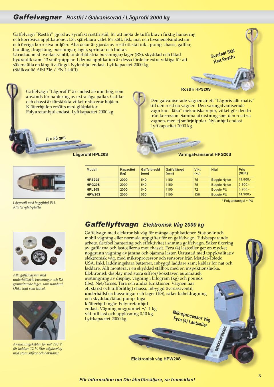 pump, chassi, gafflar, handtag, dragstång, bussningar, lager, sprintar och bultar. Utrustad med överlastventil, underhållsfria bussningar/lager (RS), skyddad och tätad hydraulik samt 13 smörjnipplar.