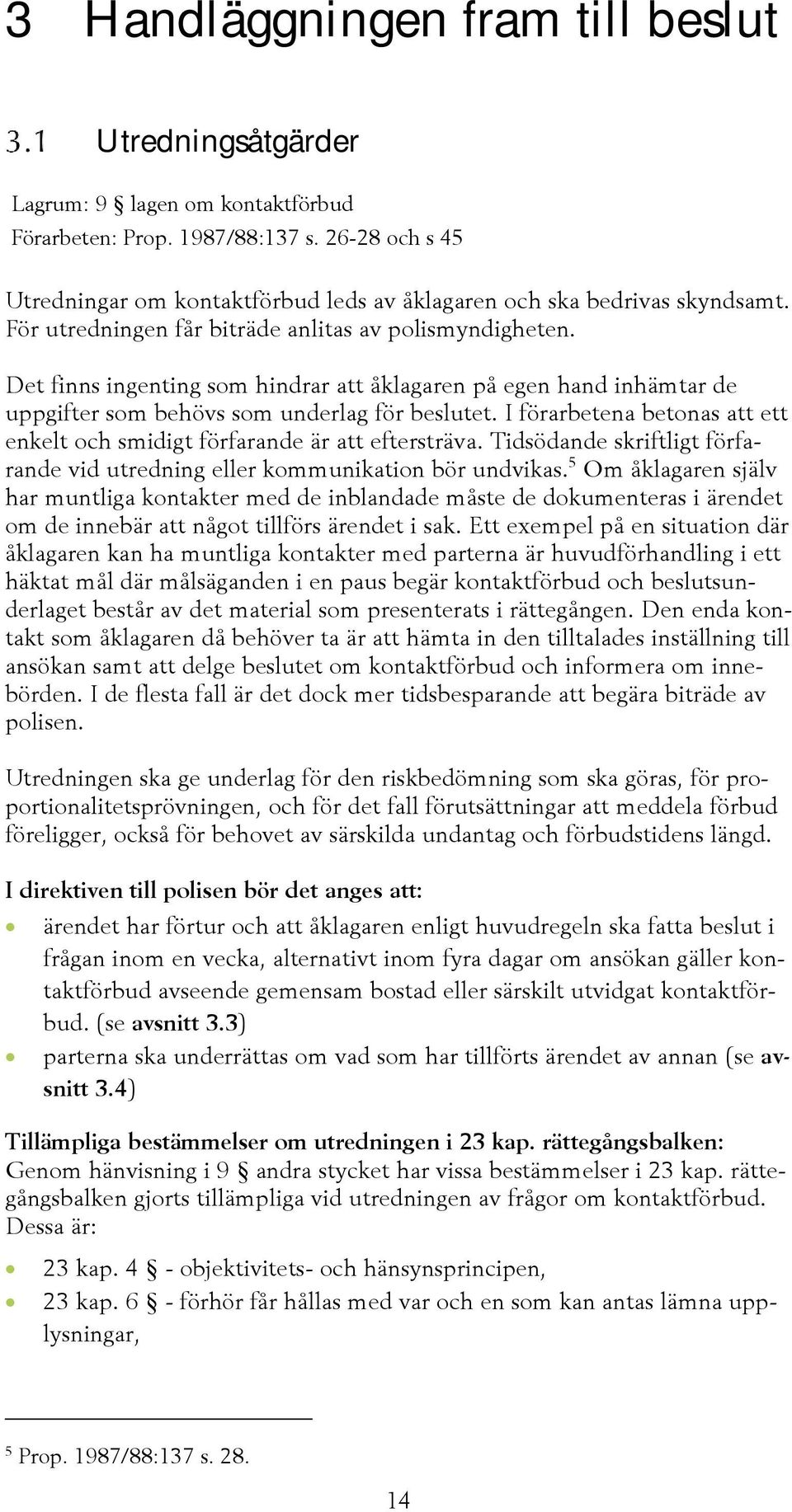 Det finns ingenting som hindrar att åklagaren på egen hand inhämtar de uppgifter som behövs som underlag för beslutet. I förarbetena betonas att ett enkelt och smidigt förfarande är att eftersträva.