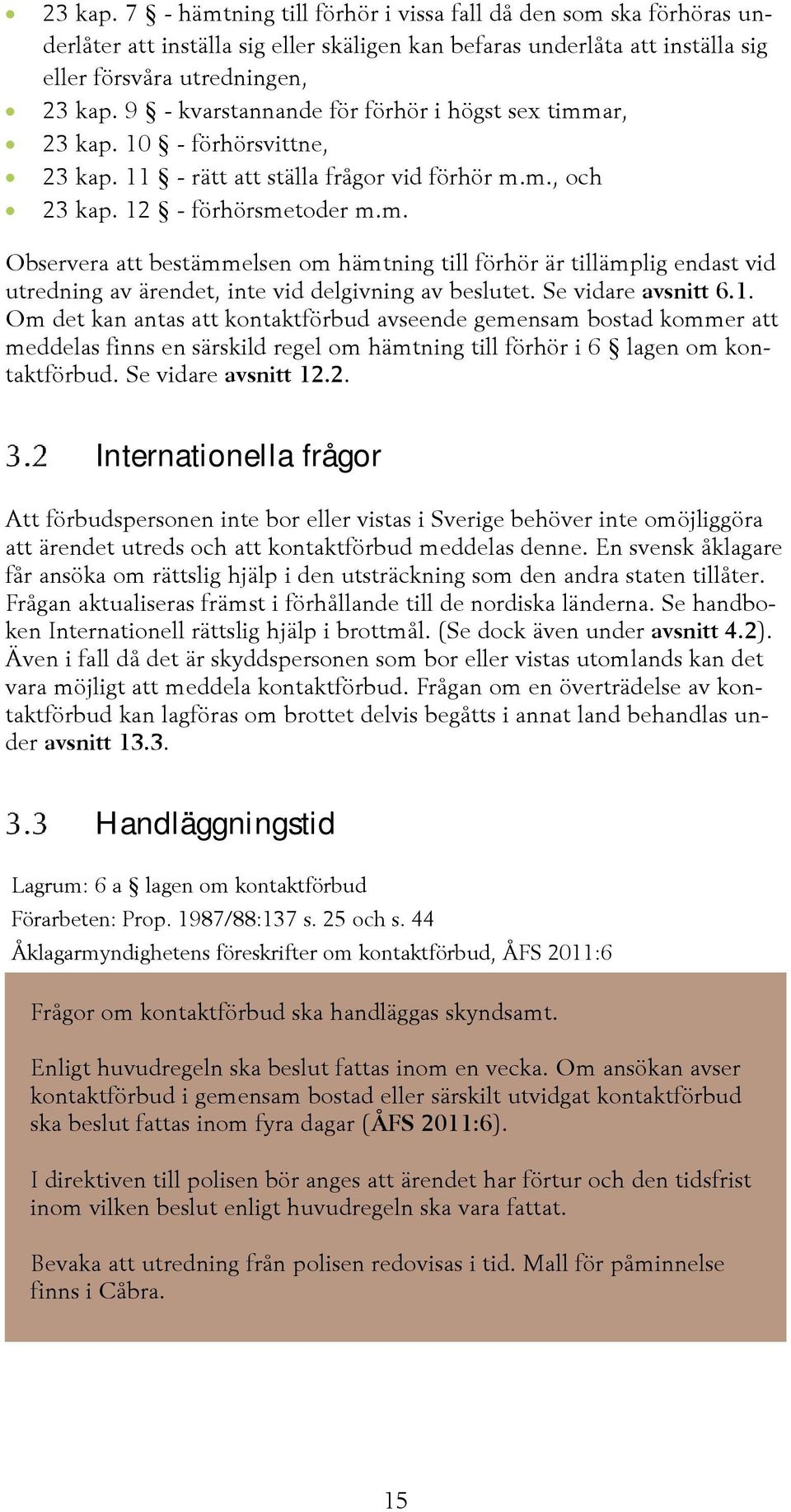 Se vidare avsnitt 6.1. Om det kan antas att kontaktförbud avseende gemensam bostad kommer att meddelas finns en särskild regel om hämtning till förhör i 6 lagen om kontaktförbud. Se vidare avsnitt 12.