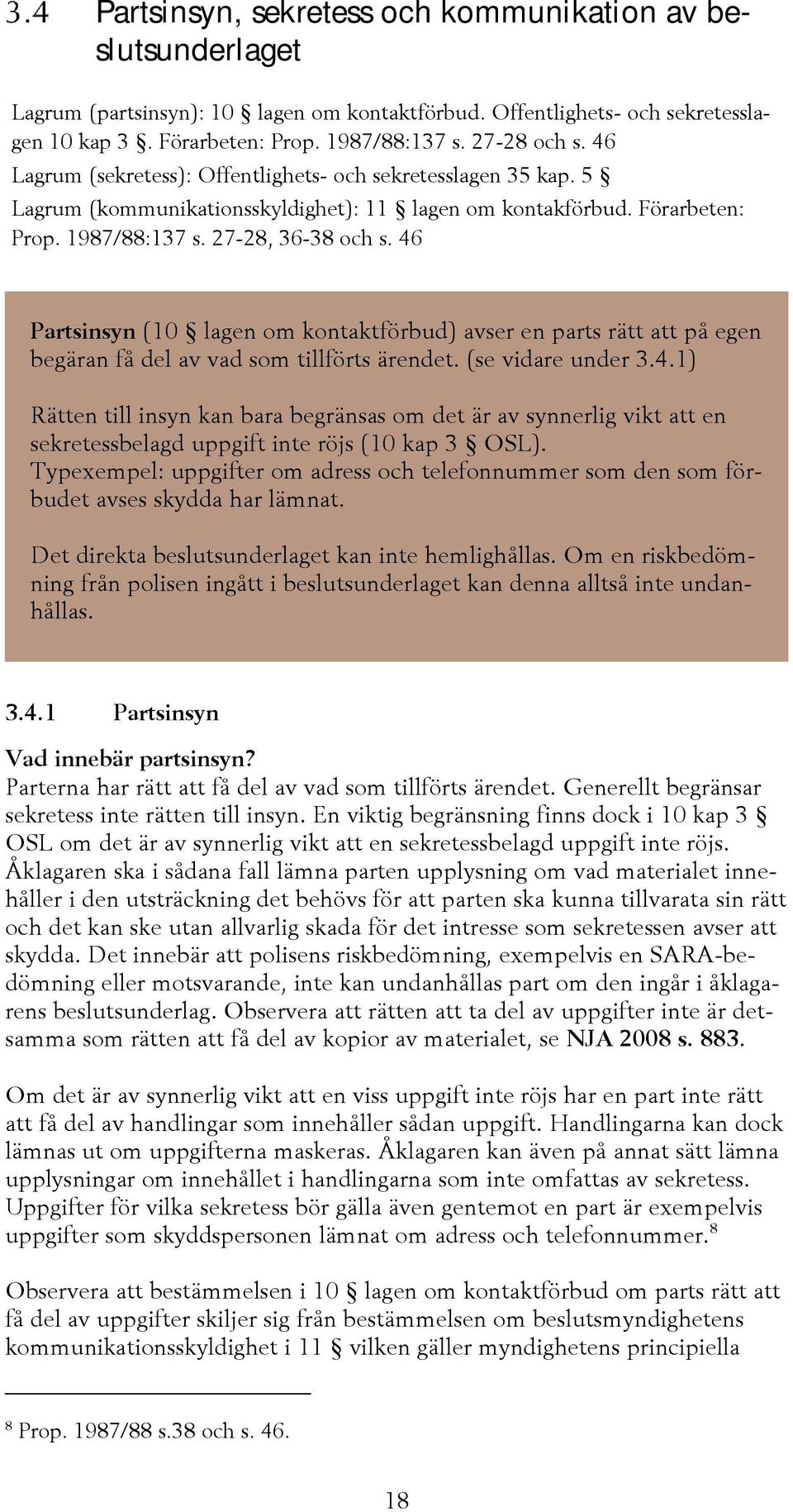 46 Partsinsyn (10 lagen om kontaktförbud) avser en parts rätt att på egen begäran få del av vad som tillförts ärendet. (se vidare under 3.4.1) Rätten till insyn kan bara begränsas om det är av synnerlig vikt att en sekretessbelagd uppgift inte röjs (10 kap 3 OSL).