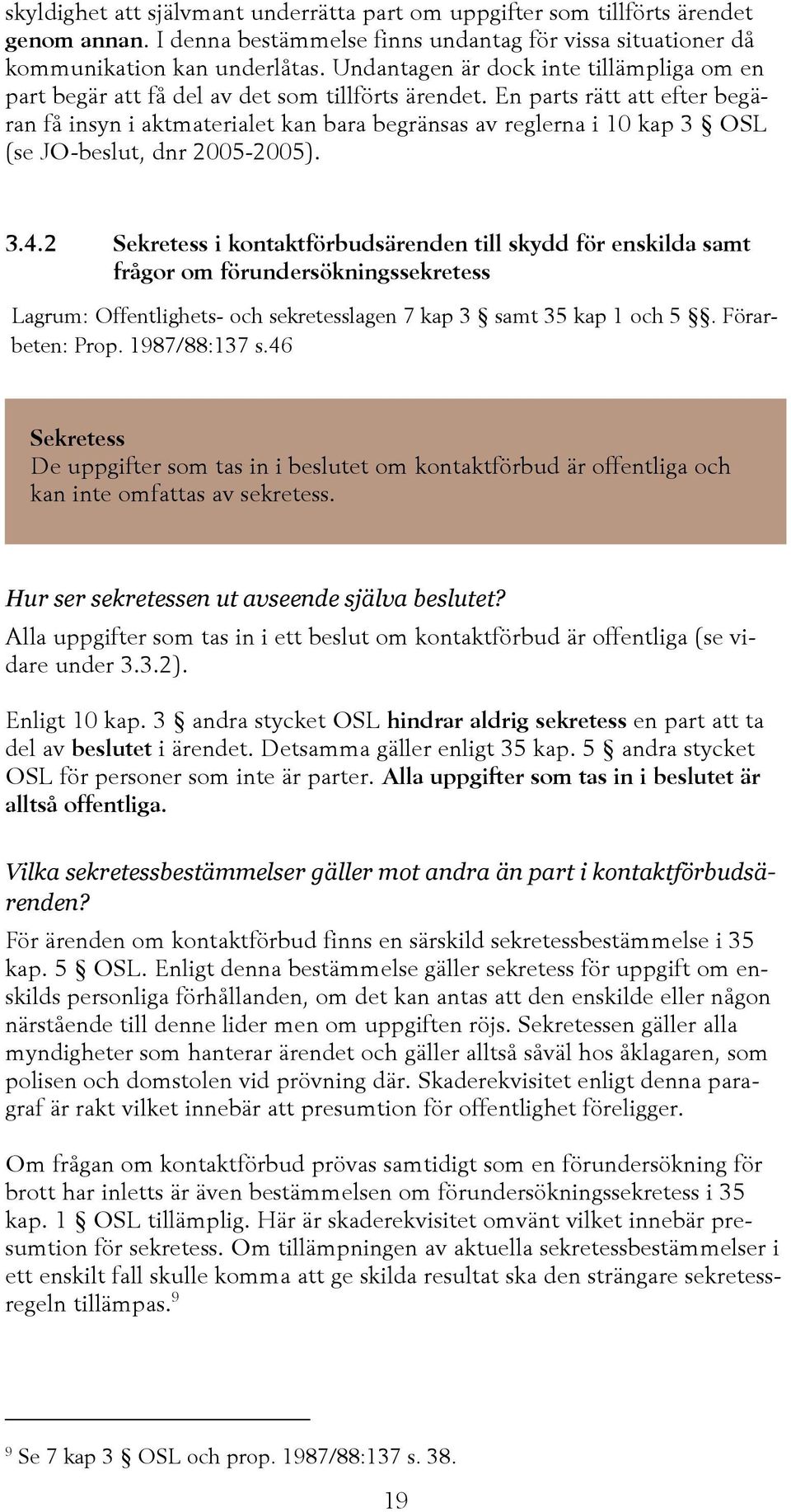 En parts rätt att efter begäran få insyn i aktmaterialet kan bara begränsas av reglerna i 10 kap 3 OSL (se JO-beslut, dnr 2005-2005). 3.4.