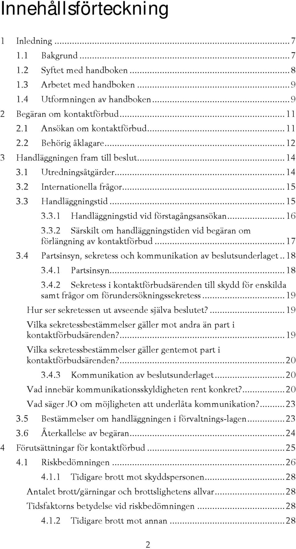 3.2 Särskilt om handläggningstiden vid begäran om förlängning av kontaktförbud... 17 Partsinsyn, sekretess och kommunikation av beslutsunderlaget.. 18 3.4.