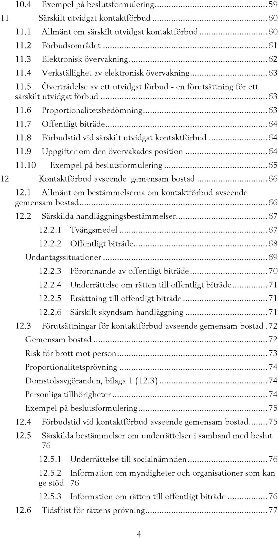 .. 64 Förbudstid vid särskilt utvidgat kontaktförbud... 64 Uppgifter om den övervakades position... 64 Exempel på beslutsformulering... 65 12 Kontaktförbud avseende gemensam bostad.