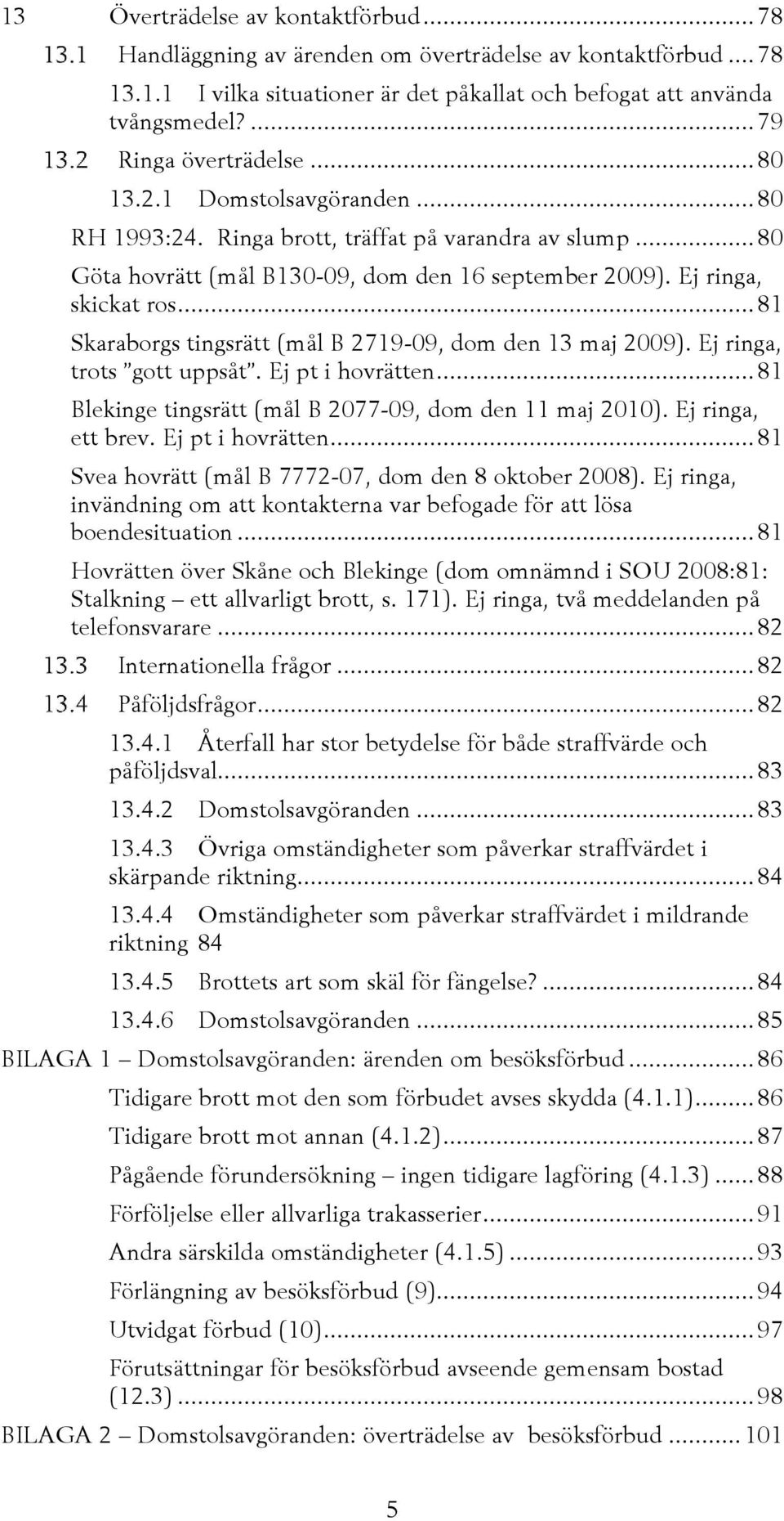 Ej ringa, skickat ros... 81 Skaraborgs tingsrätt (mål B 2719-09, dom den 13 maj 2009). Ej ringa, trots gott uppsåt. Ej pt i hovrätten... 81 Blekinge tingsrätt (mål B 2077-09, dom den 11 maj 2010).