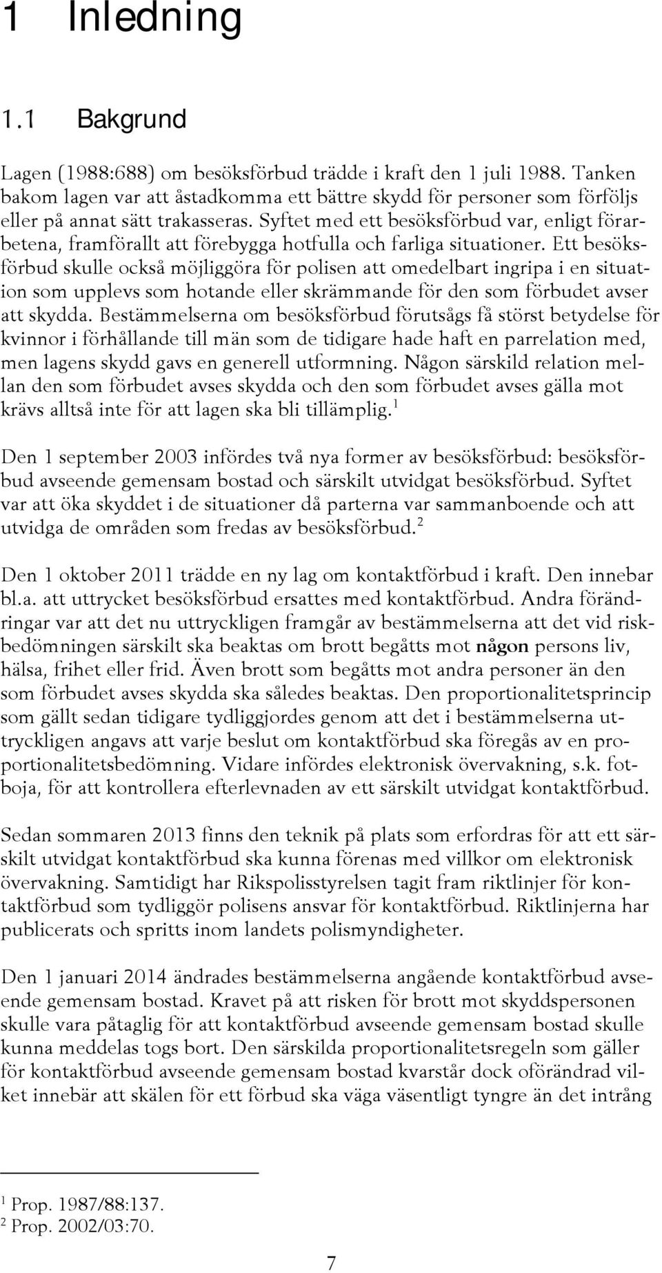 Ett besöksförbud skulle också möjliggöra för polisen att omedelbart ingripa i en situation som upplevs som hotande eller skrämmande för den som förbudet avser att skydda.