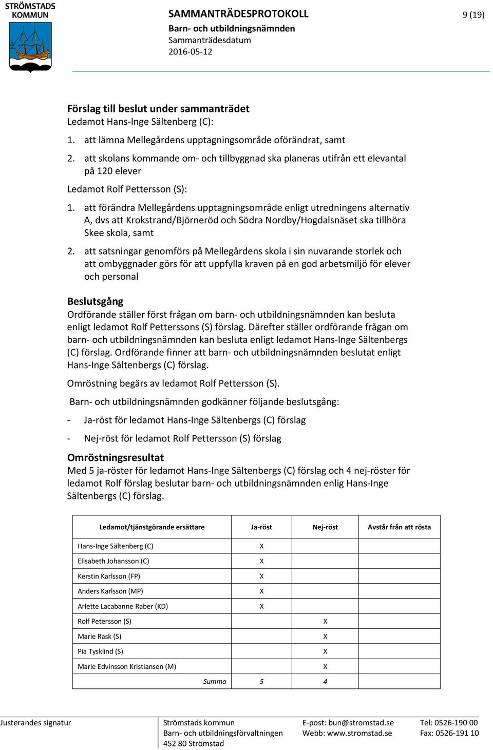 att förändra Mellegårdens upptagningsområde enligt utredningens alternativ A, dvs att Krokstrand/Björneröd och Södra Nordby/Hogdalsnäset ska tillhöra Skee skola, samt 2.