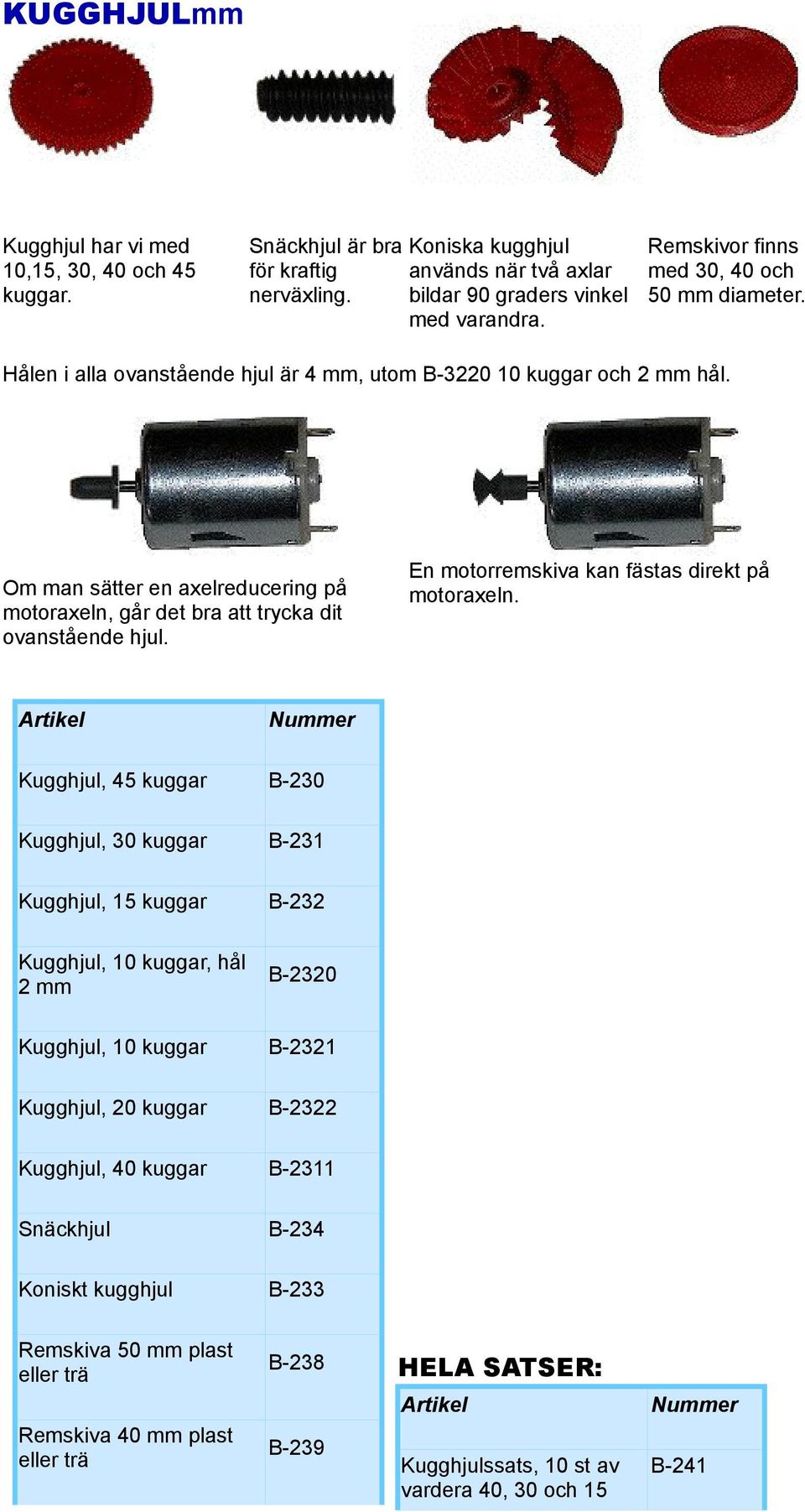 Om man sätter en axelreducering på motoraxeln, går det bra att trycka dit ovanstående hjul. En motorremskiva kan fästas direkt på motoraxeln.