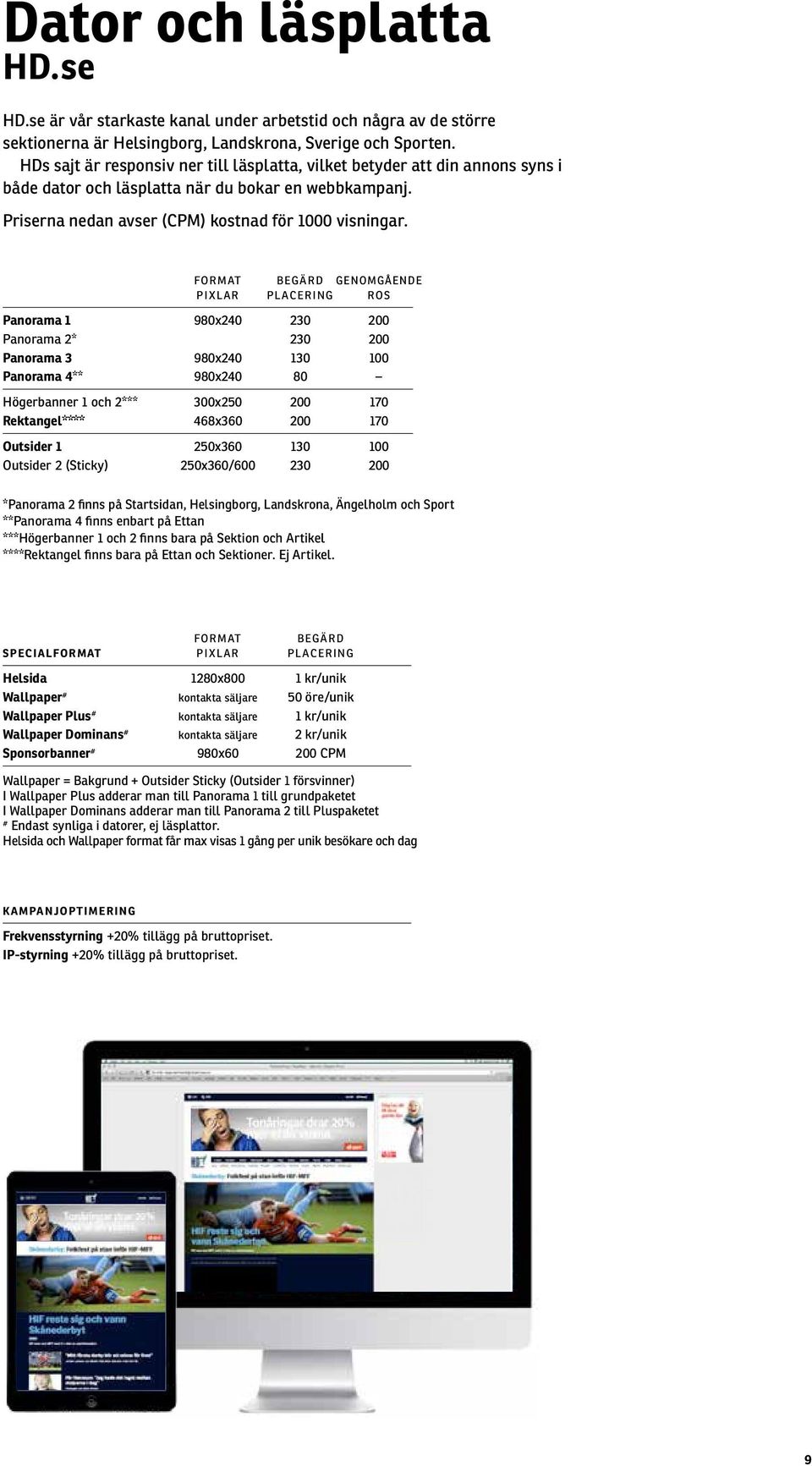 FORMAT BEGÄRD GENOMGÅENDE PIXLAR PLACERING ROS Panorama 1 980x240 230 200 Panorama 2* 230 200 Panorama 3 980x240 130 100 Panorama 4** 980x240 80 Högerbanner 1 och 2*** 300x250 200 170 Rektangel****