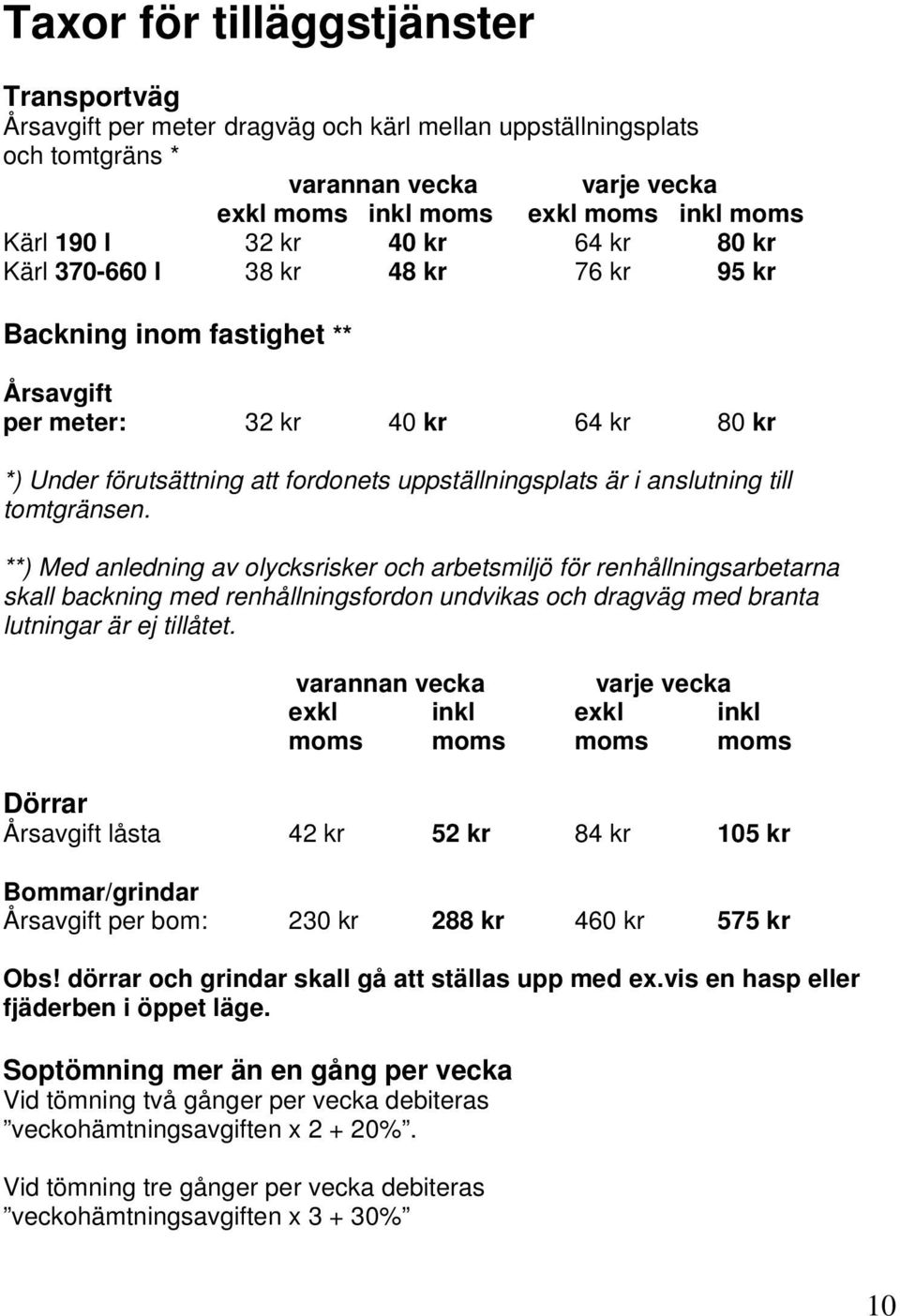 anslutning till tomtgränsen. **) Med anledning av olycksrisker och arbetsmiljö för renhållningsarbetarna skall backning med renhållningsfordon undvikas och dragväg med branta lutningar är ej tillåtet.