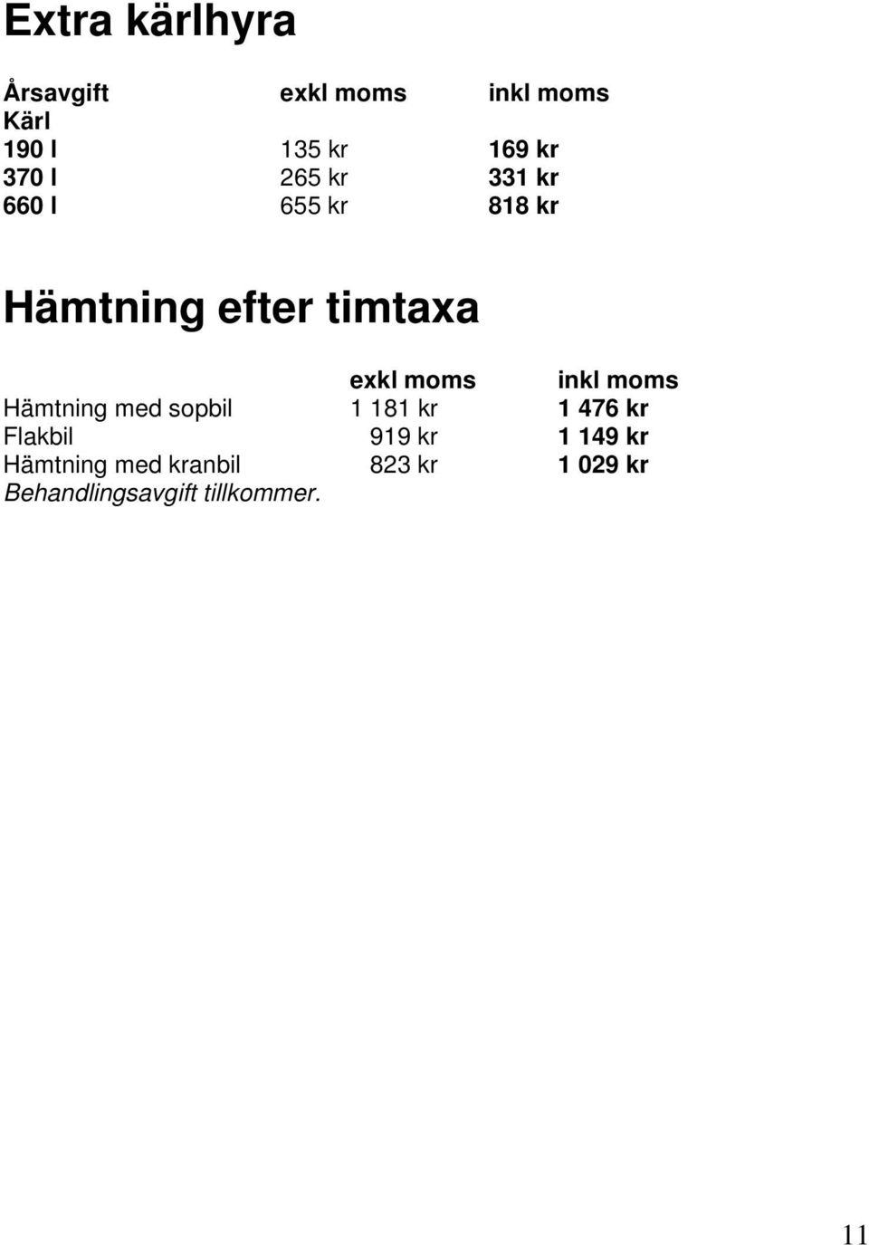 moms inkl moms Hämtning med sopbil 1 181 kr 1 476 kr Flakbil 919 kr 1