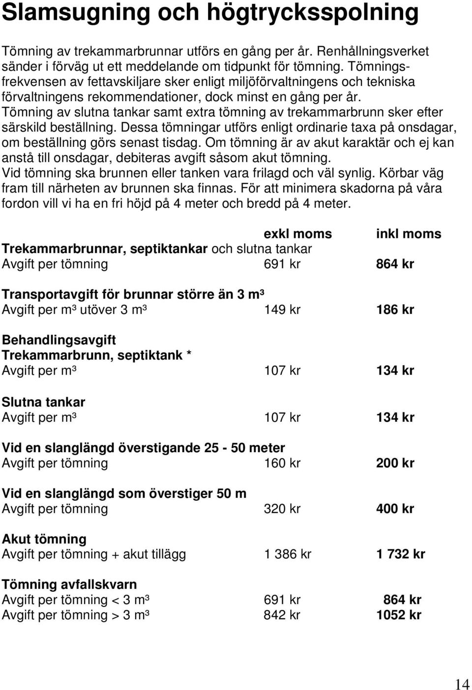 Tömning av slutna tankar samt extra tömning av trekammarbrunn sker efter särskild beställning. Dessa tömningar utförs enligt ordinarie taxa på onsdagar, om beställning görs senast tisdag.