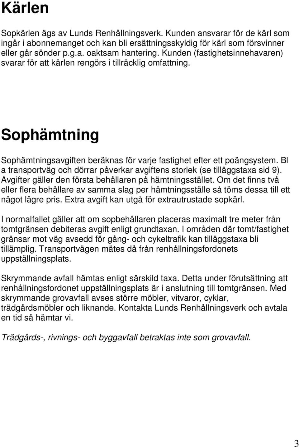 Bl a transportväg och dörrar påverkar avgiftens storlek (se tilläggstaxa sid 9). Avgifter gäller den första behållaren på hämtningsstället.