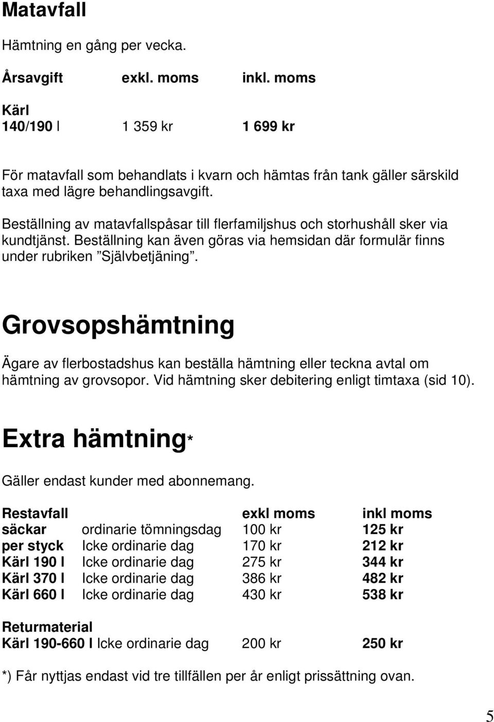 Beställning av matavfallspåsar till flerfamiljshus och storhushåll sker via kundtjänst. Beställning kan även göras via hemsidan där formulär finns under rubriken Självbetjäning.