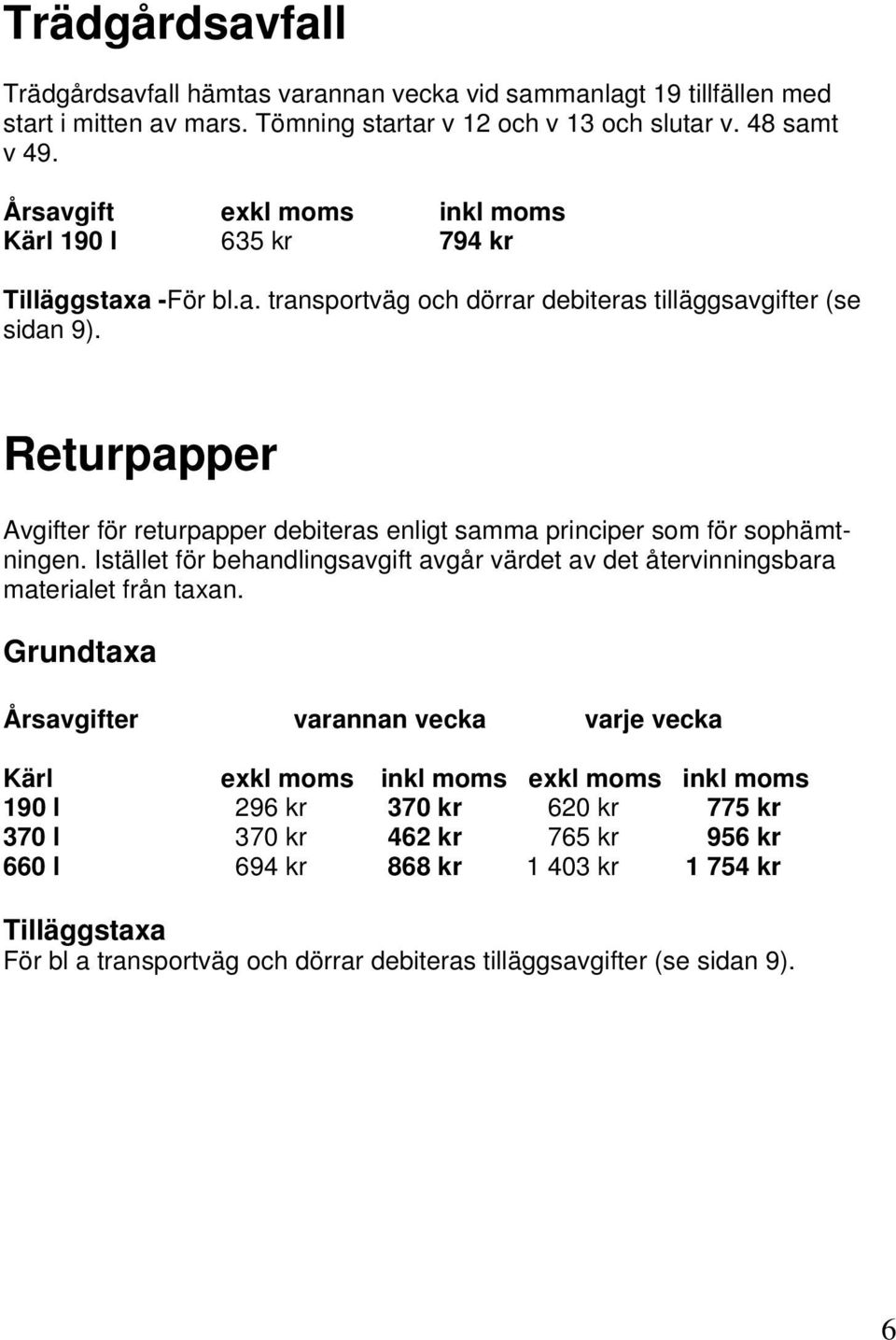 Returpapper Avgifter för returpapper debiteras enligt samma principer som för sophämtningen. Istället för behandlingsavgift avgår värdet av det återvinningsbara materialet från taxan.