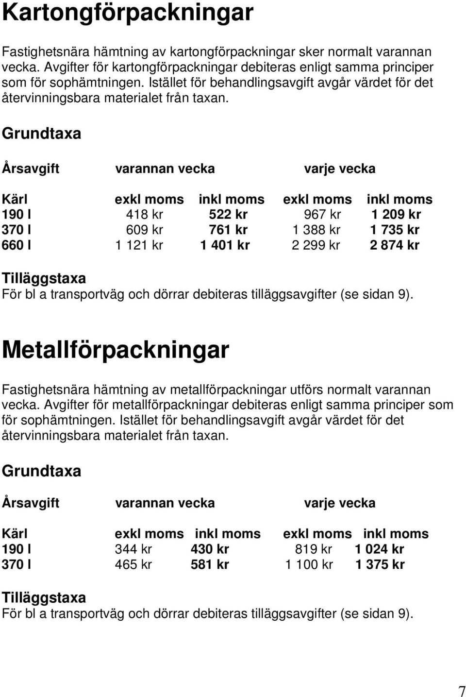 Grundtaxa Årsavgift varannan vecka varje vecka Kärl exkl moms inkl moms exkl moms inkl moms 190 l 418 kr 522 kr 967 kr 1 209 kr 370 l 609 kr 761 kr 1 388 kr 1 735 kr 660 l 1 121 kr 1 401 kr 2 299 kr