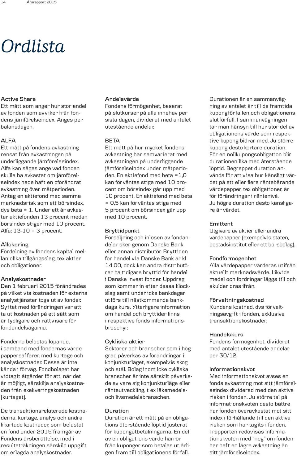 Alfa kan sägas ange vad fonden skulle ha avkastat om jämförelseindex hade haf t en oförändrat avkastning över mätperioden. Antag en aktiefond med samma marknadsrisk som ett börsindex, dvs beta = 1.