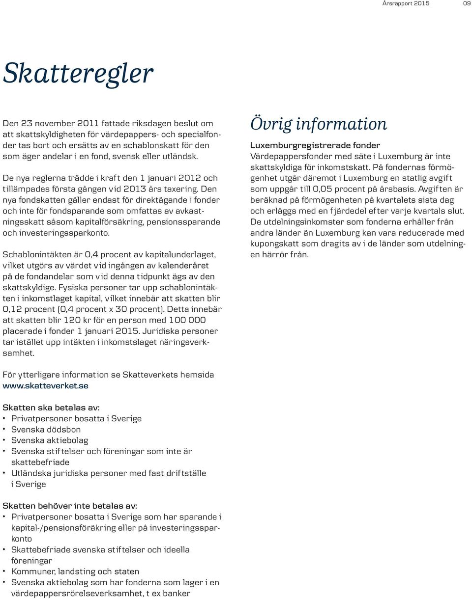 Den nya fondskatten gäller endast för direktägande i fonder och inte för fondsparande som omfattas av avkastningsskatt såsom kapitalförsäkring, pensionssparande och investeringssparkonto.