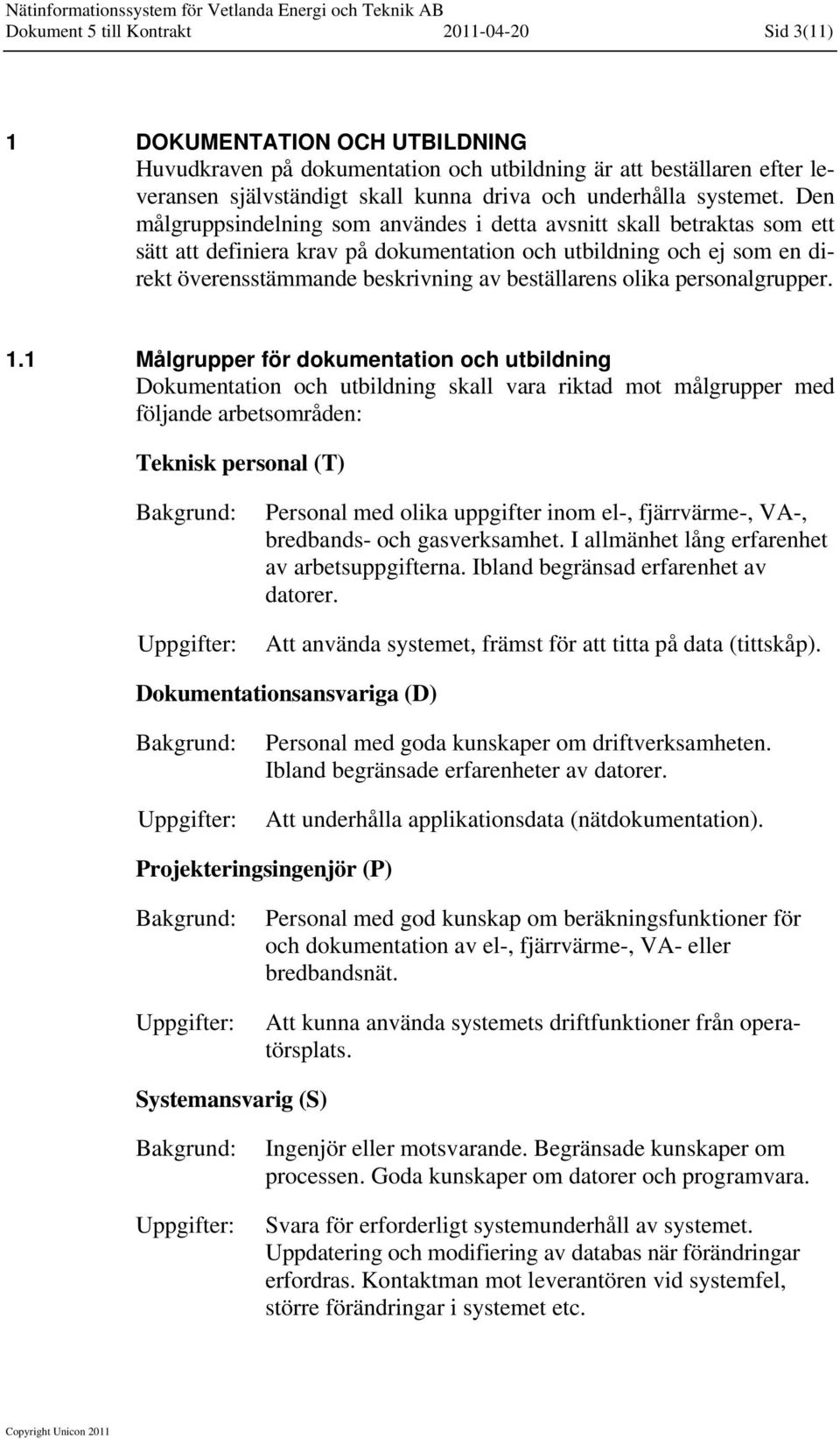 Den målgruppsindelning som användes i detta avsnitt skall betraktas som ett sätt att definiera krav på dokumentation och utbildning och ej som en direkt överensstämmande beskrivning av beställarens