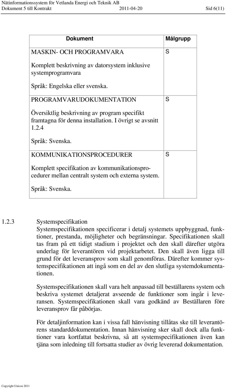 KOMMUNIKATIONSPROCEDURER S Komplett specifikation av kommunikationsprocedurer mellan centralt system och externa system.. 1.2.