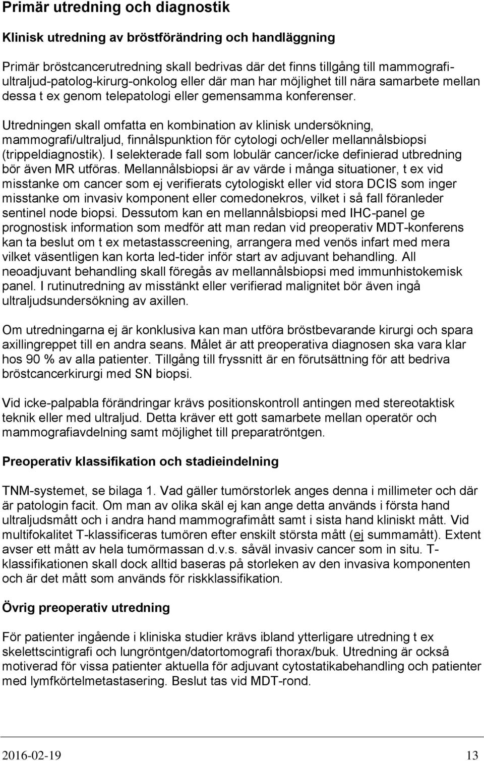 Utredningen skall omfatta en kombination av klinisk undersökning, mammografi/ultraljud, finnålspunktion för cytologi och/eller mellannålsbiopsi (trippeldiagnostik).