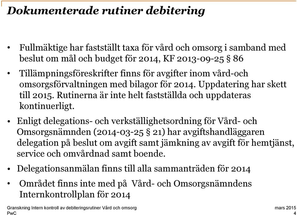 Enligt delegations- och verkställighetsordning för Vård- och Omsorgsnämnden (2014-03-25 21) har avgiftshandläggaren delegation på beslut om avgift samt jämkning av avgift för