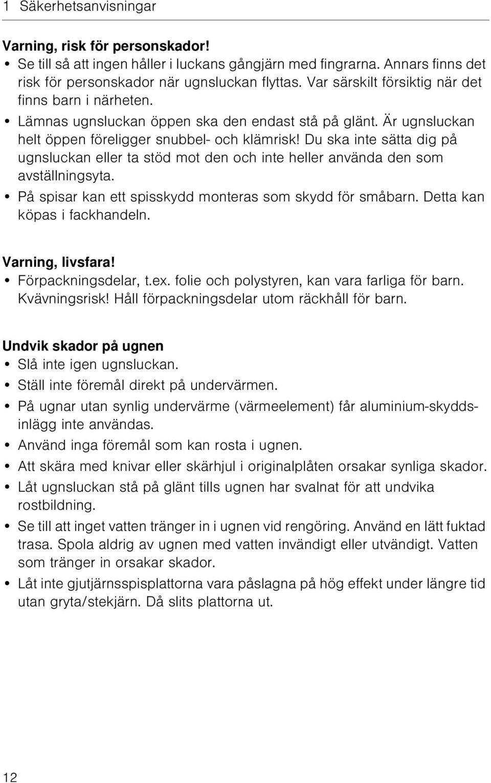 Du ska inte sätta dig på ugnsluckan eller ta stöd mot den och inte heller använda den som avställningsyta. På spisar kan ett spisskydd monteras som skydd för småbarn. Detta kan köpas i fackhandeln.