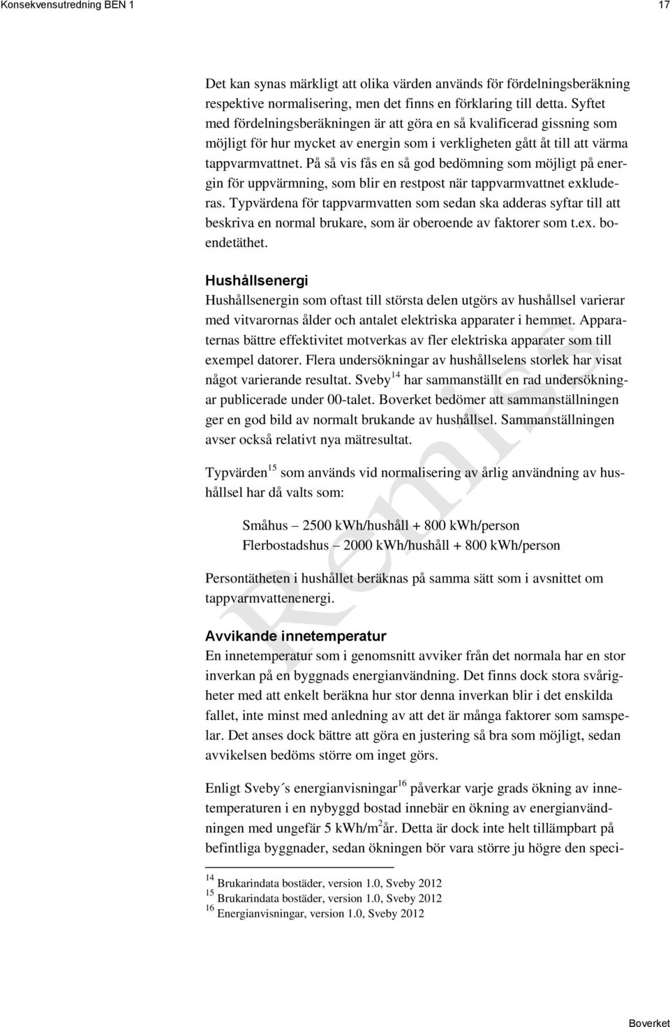 På så vis fås en så god bedömning som möjligt på energin för uppvärmning, som blir en restpost när tappvarmvattnet exkluderas.