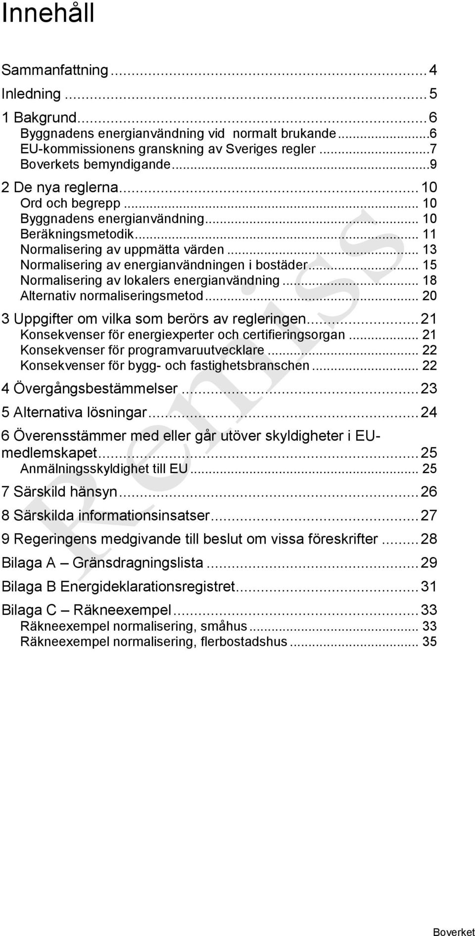 .. 15 Normalisering av lokalers energianvändning... 18 Alternativ normaliseringsmetod... 20 3 Uppgifter om vilka som berörs av regleringen... 21 Konsekvenser för energiexperter och certifieringsorgan.
