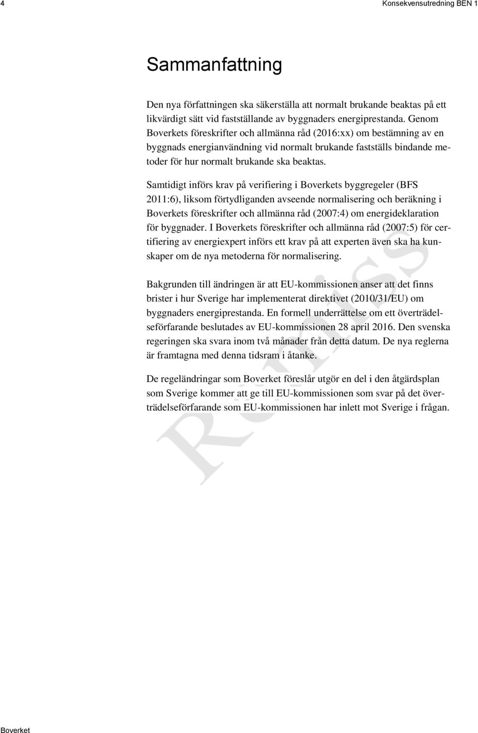 Samtidigt införs krav på verifiering i s byggregeler (BFS 2011:6), liksom förtydliganden avseende normalisering och beräkning i s föreskrifter och allmänna råd (2007:4) om energideklaration för