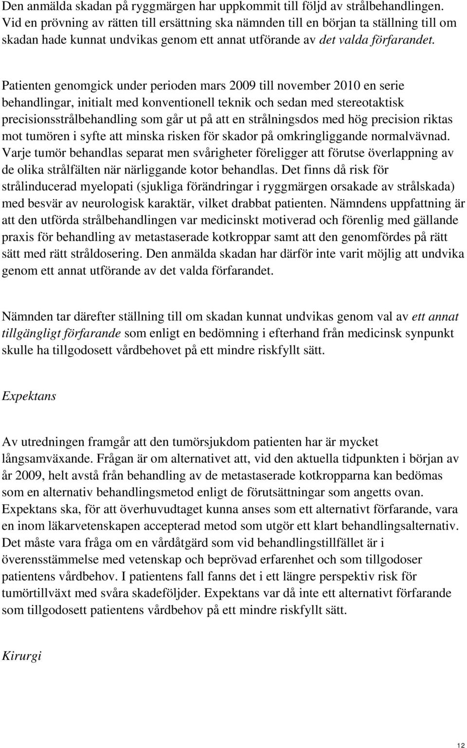 Patienten genomgick under perioden mars 2009 till november 2010 en serie behandlingar, initialt med konventionell teknik och sedan med stereotaktisk precisionsstrålbehandling som går ut på att en