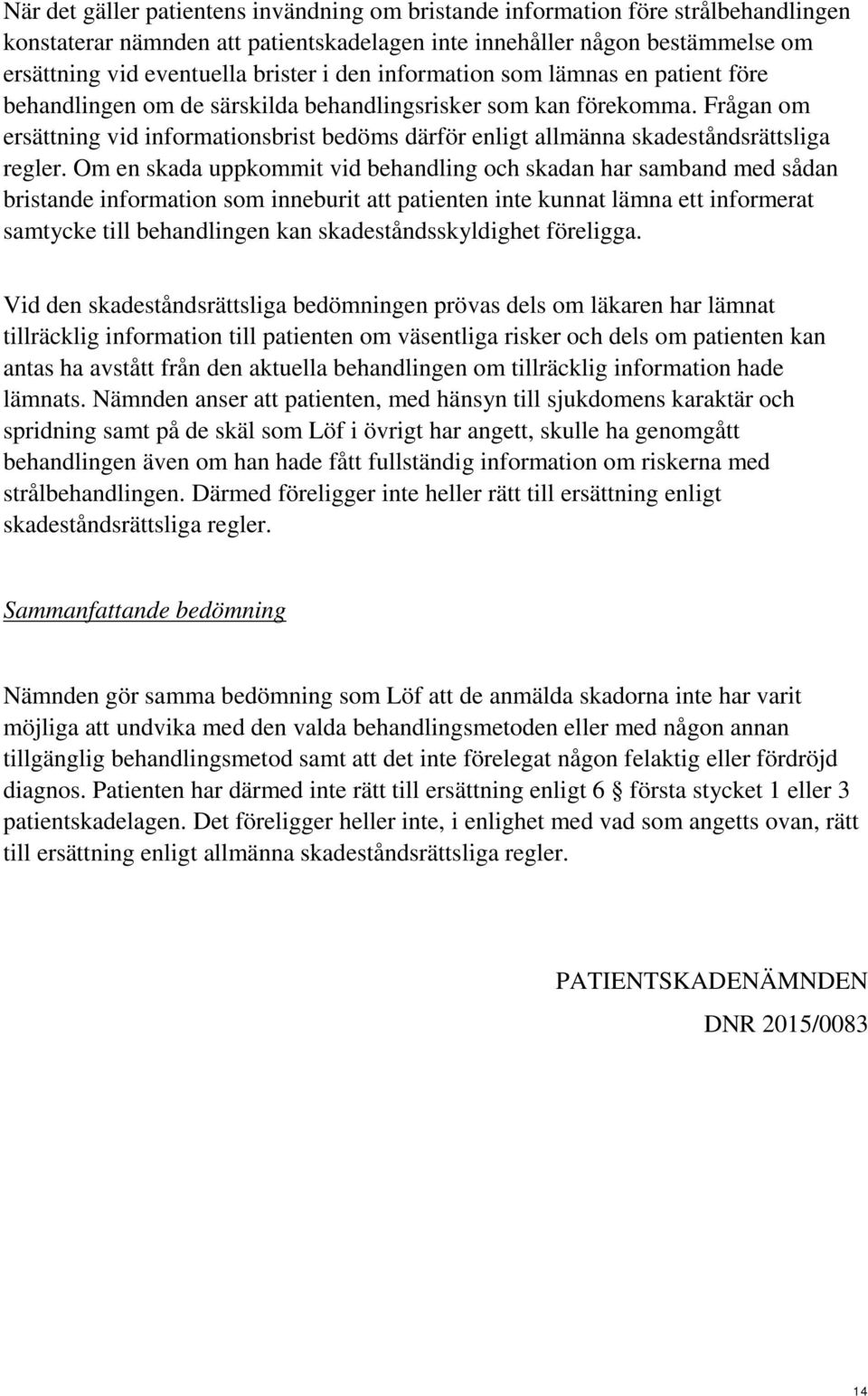 Frågan om ersättning vid informationsbrist bedöms därför enligt allmänna skadeståndsrättsliga regler.